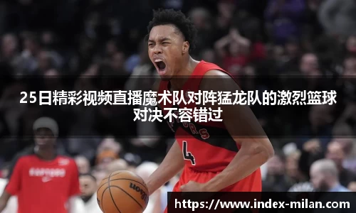 25日精彩视频直播魔术队对阵猛龙队的激烈篮球对决不容错过